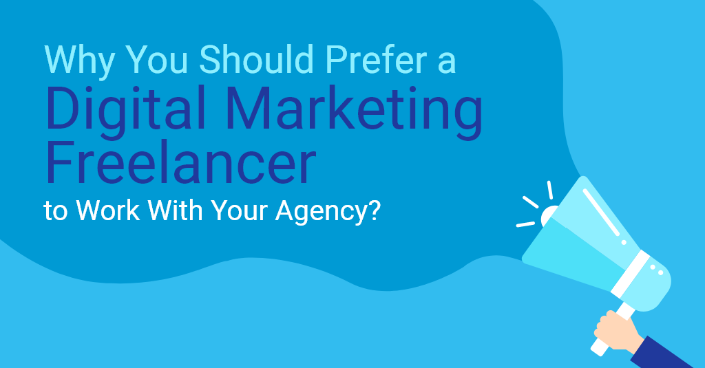 Why You Should Prefer a Digital Marketing Freelancer to Work With Your Agency?